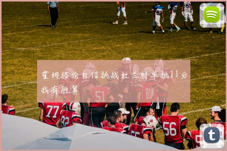 霍姆格伦自信挑战杜兰特单挑11分我有胜算