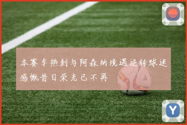 本赛季热刺与阿森纳境遇逆转球迷感慨昔日荣光已不再