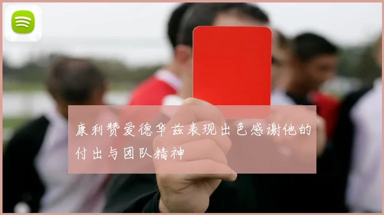 康利赞爱德华兹表现出色感谢他的付出与团队精神