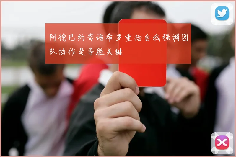 阿德巴约寄语希罗重拾自我强调团队协作是争胜关键